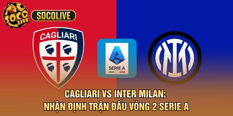 Cagliari vs Inter Milan: Nhận Định Trận Đấu Vòng 2 Serie A