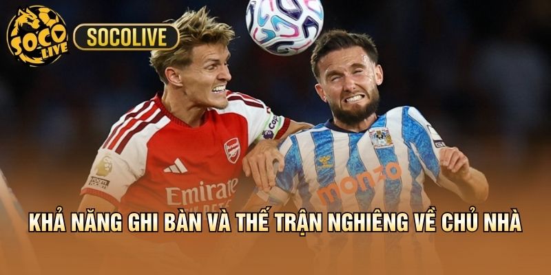Khả năng ghi bàn và thế trận nghiêng về chủ nhà