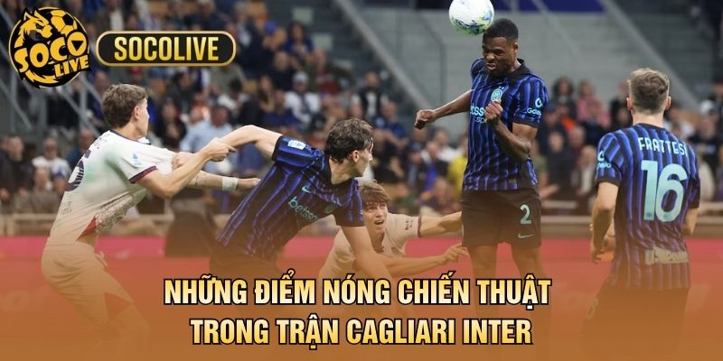 Những điểm nóng chiến thuật trong trận Cagliari Inter
