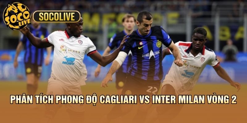 Phân tích phong độ Cagliari vs Inter Milan vòng 2
