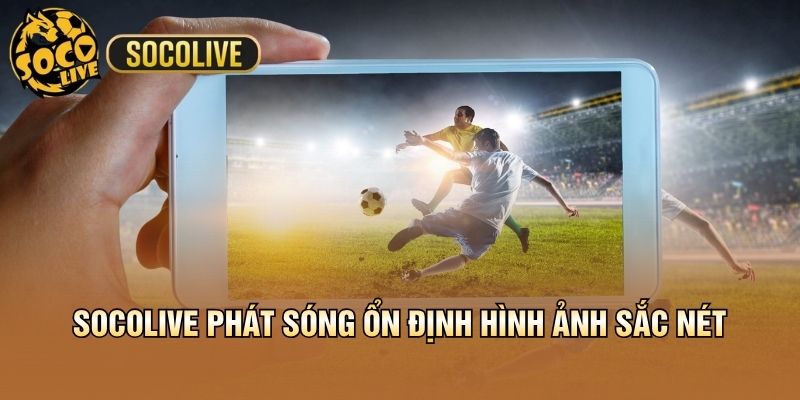 Socolive phát sóng ổn định hình ảnh sắc nét