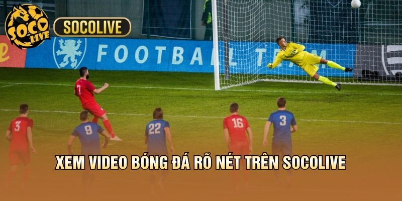 Xem video bóng đá rõ nét trên Socolive